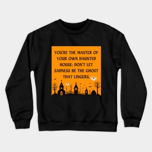 You're the master of your own haunted house; don't let sadness be the ghost that lingers. Crewneck Sweatshirt